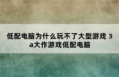 低配电脑为什么玩不了大型游戏 3a大作游戏低配电脑